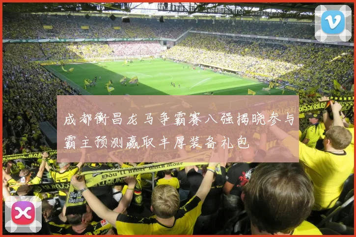 成都衡昌龙马争霸赛八强揭晓参与霸主预测赢取丰厚装备礼包