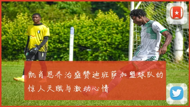 凯肖恩乔治盛赞迪班萨加盟球队的惊人天赋与激动心情