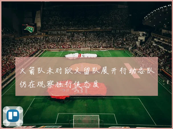 火箭队未对欧文留队展开行动各队仍在观察独行侠态度