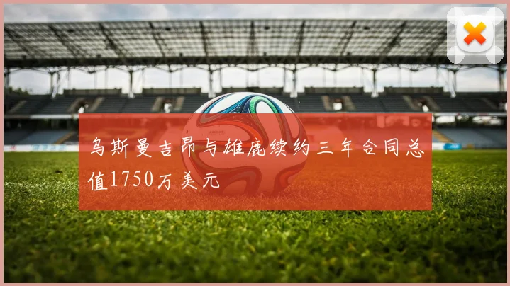 乌斯曼吉昂与雄鹿续约三年合同总值1750万美元