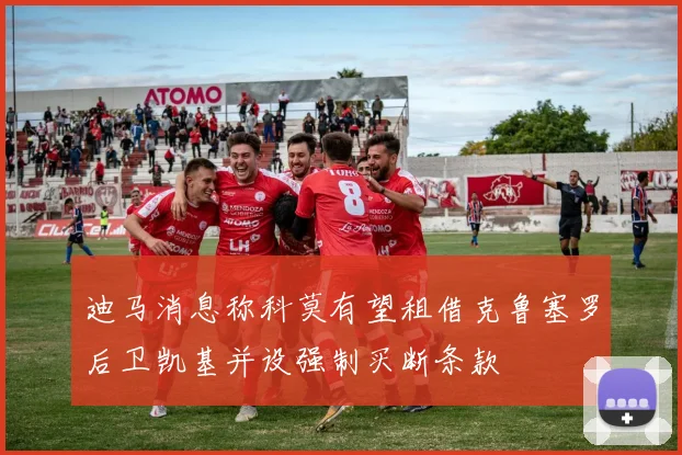迪马消息称科莫有望租借克鲁塞罗后卫凯基并设强制买断条款