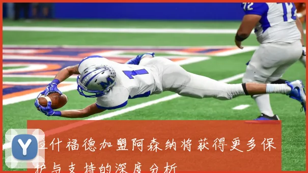 拉什福德加盟阿森纳将获得更多保护与支持的深度分析