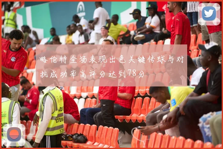 略伦特全场表现出色关键传球与对抗成功率高评分达到78分
