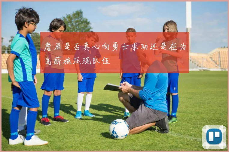 詹眉是否真心向勇士求助还是在为高薪施压现队伍