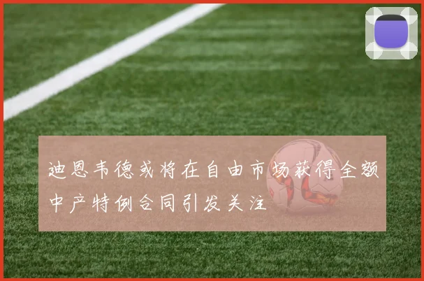 迪恩韦德或将在自由市场获得全额中产特例合同引发关注