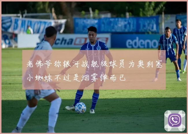 老佛爷称银河战舰级球员为奥利塞小蜘蛛不过是烟雾弹而已