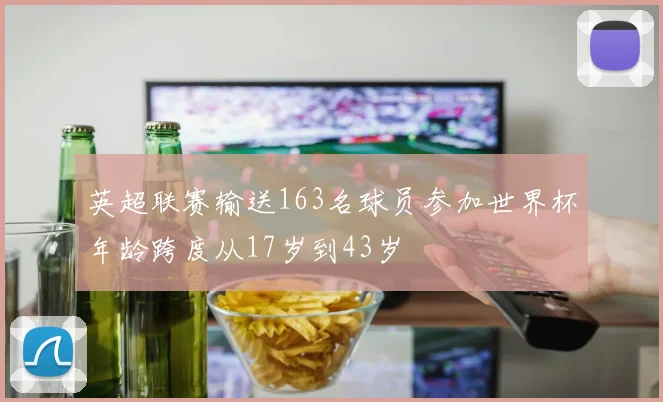 英超联赛输送163名球员参加世界杯年龄跨度从17岁到43岁
