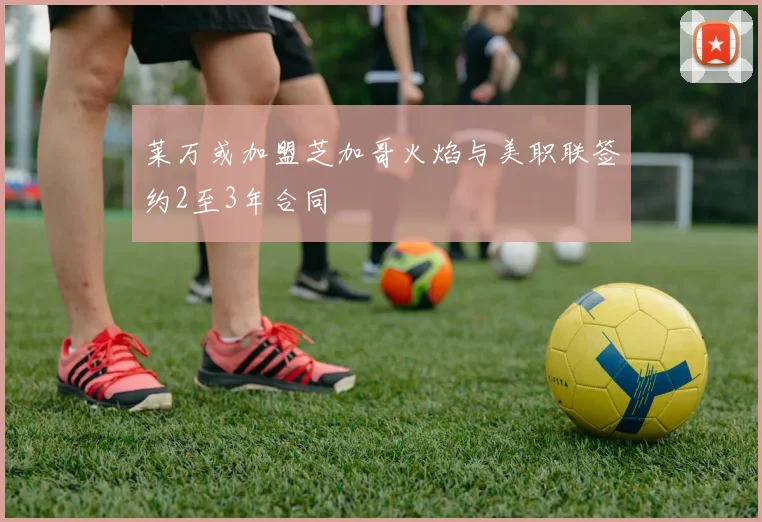莱万或加盟芝加哥火焰与美职联签约2至3年合同