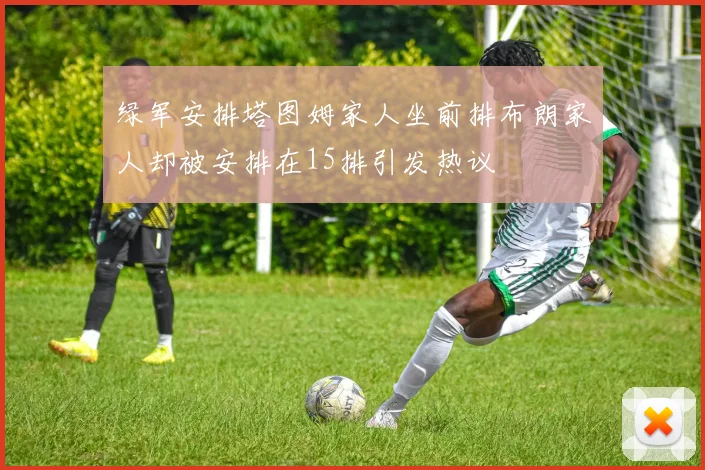 绿军安排塔图姆家人坐前排布朗家人却被安排在15排引发热议