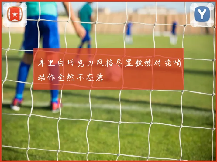 库里白巧克力风格尽显教练对花哨动作全然不在意