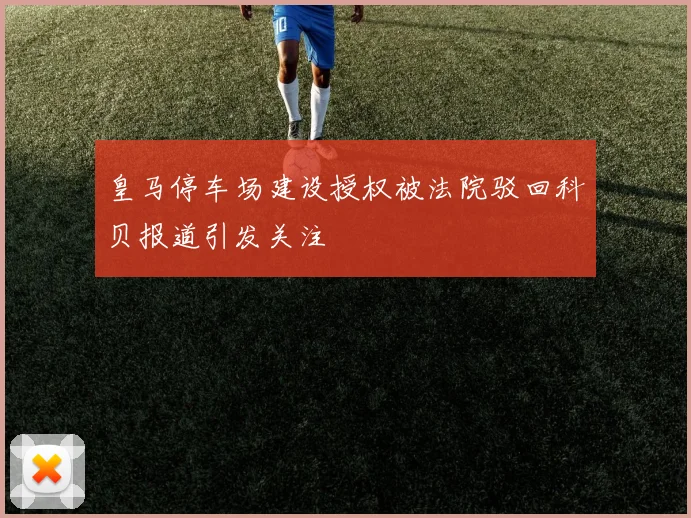 皇马停车场建设授权被法院驳回科贝报道引发关注